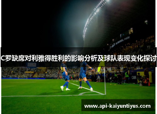 C罗缺席对利雅得胜利的影响分析及球队表现变化探讨