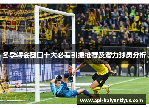 冬季转会窗口十大必看引援推荐及潜力球员分析