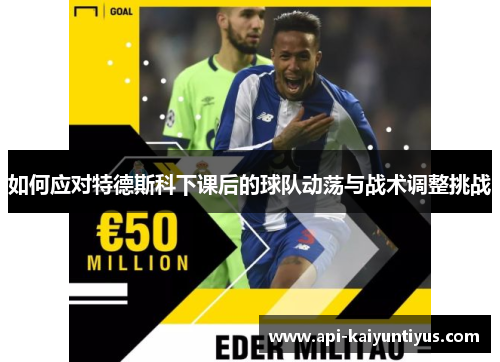 如何应对特德斯科下课后的球队动荡与战术调整挑战