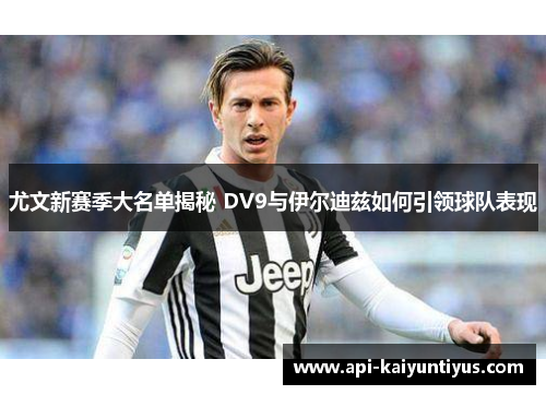 尤文新赛季大名单揭秘 DV9与伊尔迪兹如何引领球队表现