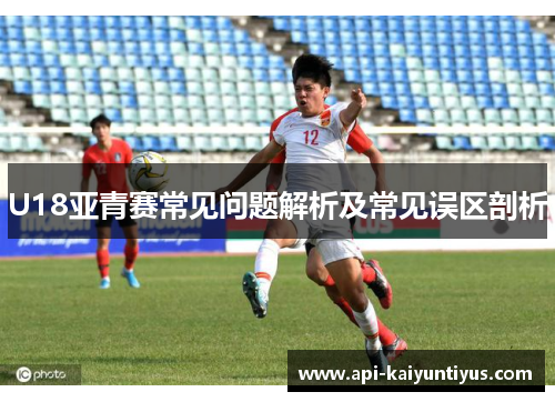 U18亚青赛常见问题解析及常见误区剖析