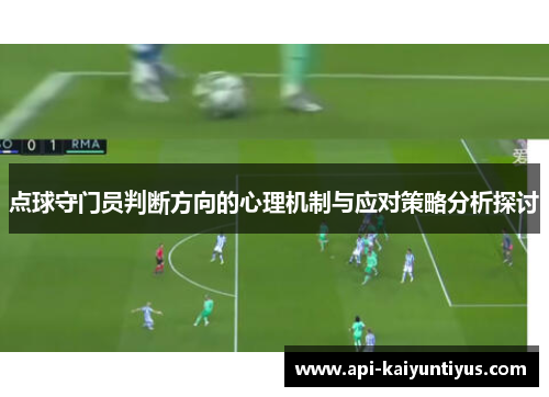 点球守门员判断方向的心理机制与应对策略分析探讨