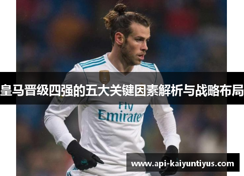 皇马晋级四强的五大关键因素解析与战略布局