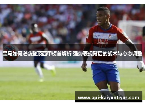 皇马如何逆袭登顶西甲榜首解析 强势表现背后的战术与心态调整
