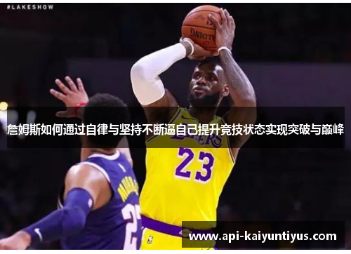 詹姆斯如何通过自律与坚持不断逼自己提升竞技状态实现突破与巅峰