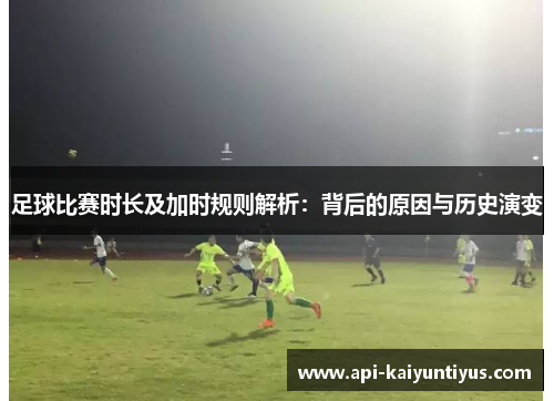 足球比赛时长及加时规则解析：背后的原因与历史演变