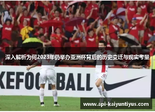 深入解析为何2023年仍举办亚洲杯背后的历史变迁与现实考量 深入解析为何2023年仍举办亚洲杯背后的历史变迁与现实考量