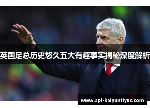 英国足总历史悠久五大有趣事实揭秘深度解析