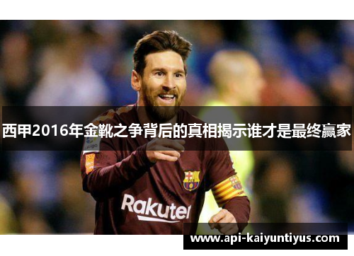 西甲2016年金靴之争背后的真相揭示谁才是最终赢家