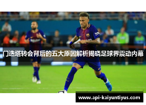 门迭塔转会背后的五大原因解析揭晓足球界震动内幕