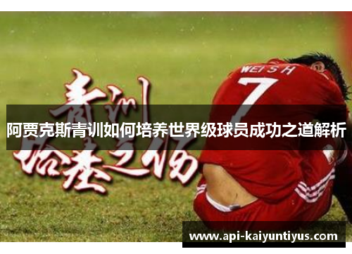阿贾克斯青训如何培养世界级球员成功之道解析