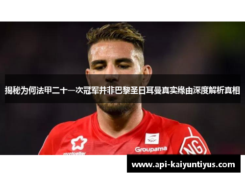 揭秘为何法甲二十一次冠军并非巴黎圣日耳曼真实缘由深度解析真相