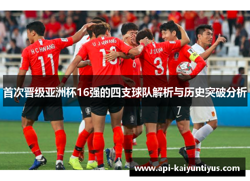 首次晋级亚洲杯16强的四支球队解析与历史突破分析