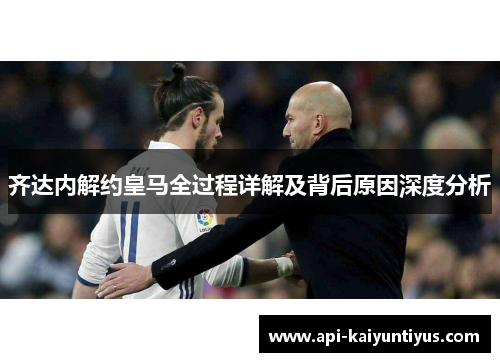 齐达内解约皇马全过程详解及背后原因深度分析