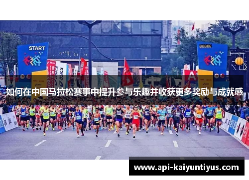 如何在中国马拉松赛事中提升参与乐趣并收获更多奖励与成就感