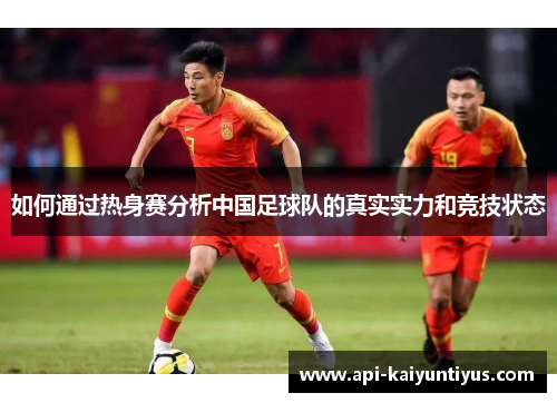 如何通过热身赛分析中国足球队的真实实力和竞技状态