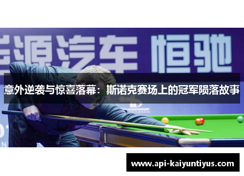 意外逆袭与惊喜落幕:斯诺克赛场上的冠军陨落故事 意外逆袭与惊喜落幕:斯诺克赛场上的冠军陨落故事