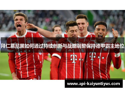 拜仁慕尼黑如何通过持续创新与战略调整保持德甲霸主地位 拜仁慕尼黑如何通过持续创新与战略调整保持德甲霸主地位