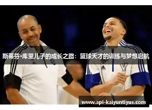 斯蒂芬·库里儿子的成长之路:篮球天才的训练与梦想启航 斯蒂芬·库里儿子的成长之路:篮球天才的训练与梦想启航