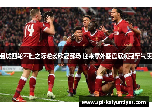 曼城四轮不胜之际逆袭欧冠赛场 迎来意外翻盘展现冠军气质