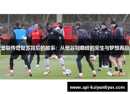 曼联传奇复苏背后的故事:从低谷到巅峰的重生与梦想再启 曼联传奇复苏背后的故事:从低谷到巅峰的重生与梦想再启