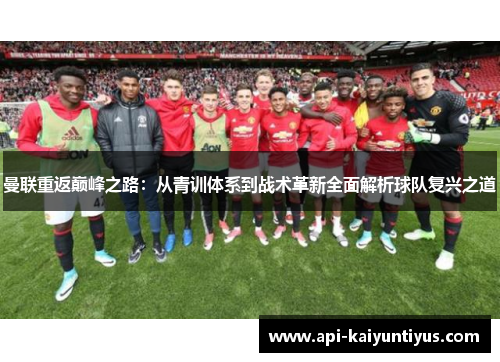 曼联重返巅峰之路:从青训体系到战术革新全面解析球队复兴之道 曼联重返巅峰之路:从青训体系到战术革新全面解析球队复兴之道