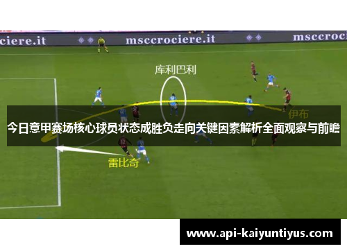 今日意甲赛场核心球员状态成胜负走向关键因素解析全面观察与前瞻 今日意甲赛场核心球员状态成胜负走向关键因素解析全面观察与前瞻