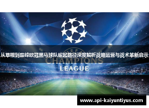 从草根到巅峰欧冠黑马球队崛起路径深度解析战略运营与战术革新启示 从草根到巅峰欧冠黑马球队崛起路径深度解析战略运营与战术革新启示