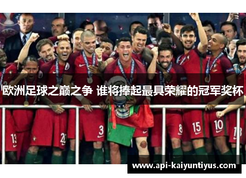 欧洲足球之巅之争 谁将捧起最具荣耀的冠军奖杯
