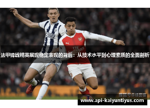 法甲锋线精英展现稳定表现的背后：从技术水平到心理素质的全面剖析