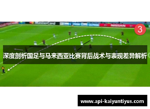 深度剖析国足与马来西亚比赛背后战术与表现差异解析