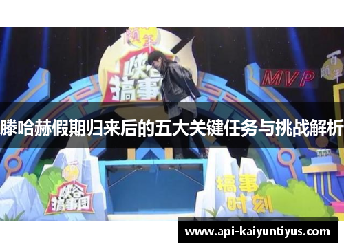 滕哈赫假期归来后的五大关键任务与挑战解析