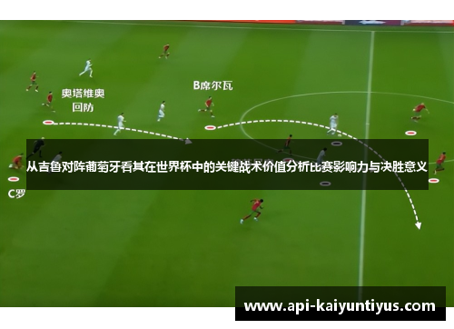 从吉鲁对阵葡萄牙看其在世界杯中的关键战术价值分析比赛影响力与决胜意义