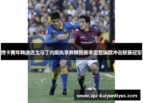博卡青年聘请迭戈马丁内斯执掌教鞭新赛季重整旗鼓冲击联赛冠军