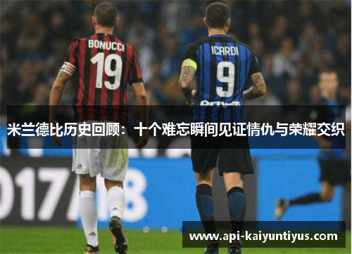 米兰德比历史回顾:十个难忘瞬间见证情仇与荣耀交织 米兰德比历史回顾:十个难忘瞬间见证情仇与荣耀交织