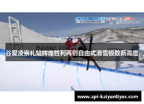 谷爱凌崇礼站辉煌胜利再创自由式滑雪极致新高度