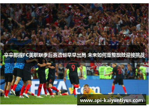 辛辛那提FC美职联季后赛遗憾早早出局 未来如何重整旗鼓迎接挑战