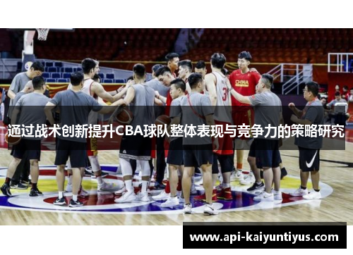通过战术创新提升CBA球队整体表现与竞争力的策略研究