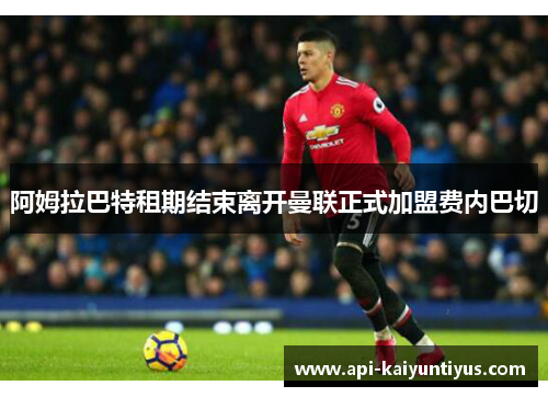 阿姆拉巴特租期结束离开曼联正式加盟费内巴切