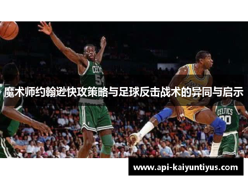 魔术师约翰逊快攻策略与足球反击战术的异同与启示