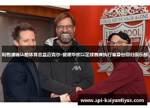 利物浦确认前体育总监迈克尔·爱德华兹以足球首席执行官身份回归俱乐部