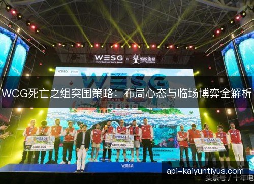 WCG死亡之组突围策略：布局心态与临场博弈全解析