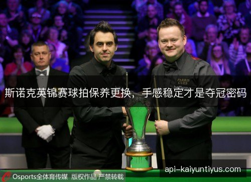 斯诺克英锦赛球拍保养更换，手感稳定才是夺冠密码